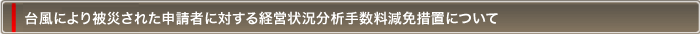 台風により被災された申請者に対する経営状況分析手数料減免措置について