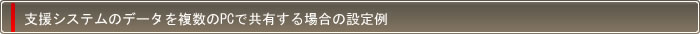 支援システムのデータを複数のPCで共有する場合の設定例